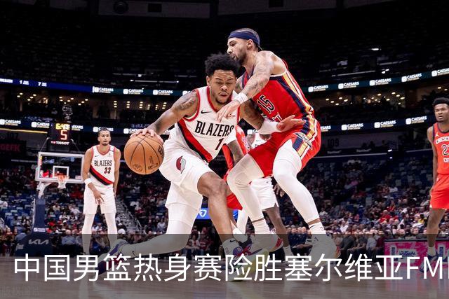 中国男篮热身赛险胜塞尔维亚FMP俱乐部